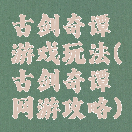 古剑奇谭游戏玩法(古剑奇谭网游攻略)