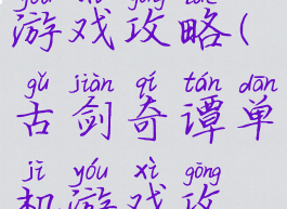 古剑奇谭游戏攻略(古剑奇谭单机游戏攻略)