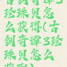 古剑奇谭3珍珠贝怎么获得(古剑奇谭3珍珠贝怎么获取)