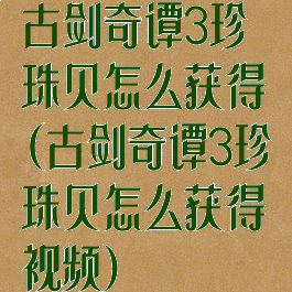 古剑奇谭3珍珠贝怎么获得(古剑奇谭3珍珠贝怎么获得视频)