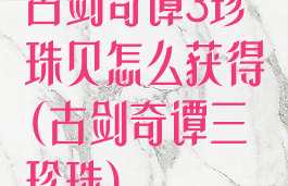 古剑奇谭3珍珠贝怎么获得(古剑奇谭三珍珠)