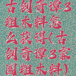 古剑奇谭3粗木料怎么获得(古剑奇谭3家园粗木料)