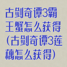 古剑奇谭3霸王蟹怎么获得(古剑奇谭3莲藕怎么获得)