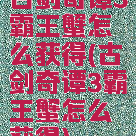 古剑奇谭3霸王蟹怎么获得(古剑奇谭3霸王蟹怎么获得)