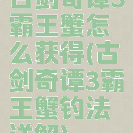 古剑奇谭3霸王蟹怎么获得(古剑奇谭3霸王蟹钓法详解)