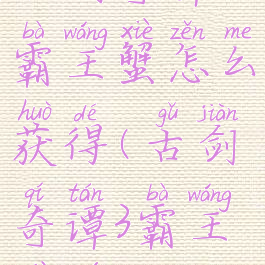 古剑奇谭3霸王蟹怎么获得(古剑奇谭3霸王蟹鱼苗)