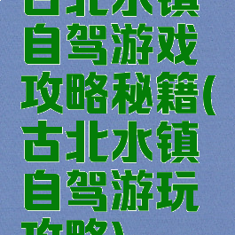 古北水镇自驾游戏攻略秘籍(古北水镇自驾游玩攻略)