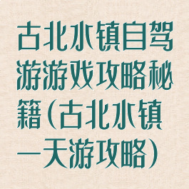 古北水镇自驾游游戏攻略秘籍(古北水镇一天游攻略)