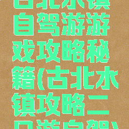 古北水镇自驾游游戏攻略秘籍(古北水镇攻略二日游自驾)
