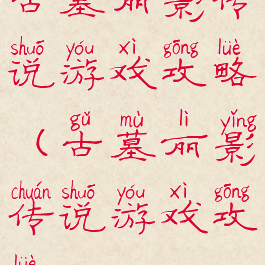 古墓丽影传说游戏攻略(古墓丽影传说游戏攻略3-12)