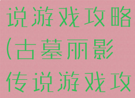 古墓丽影传说游戏攻略(古墓丽影传说游戏攻略视频)