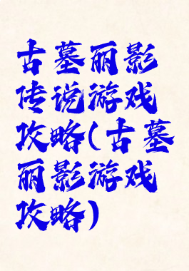 古墓丽影传说游戏攻略(古墓丽影游戏攻略)