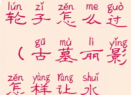 古墓丽影暗影水流转动轮子怎么过(古墓丽影怎样让水流转动轮子)