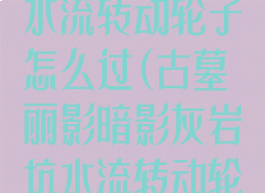 古墓丽影暗影水流转动轮子怎么过(古墓丽影暗影灰岩坑水流转动轮子)