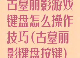 古墓丽影游戏键盘怎么操作技巧(古墓丽影键盘按键)