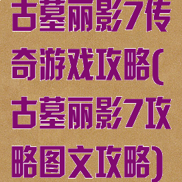 古墓丽影7传奇游戏攻略(古墓丽影7攻略图文攻略)