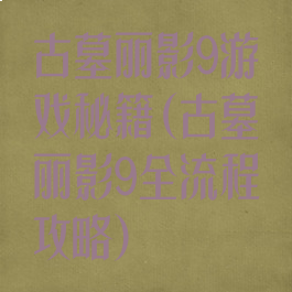 古墓丽影9游戏秘籍(古墓丽影9全流程攻略)