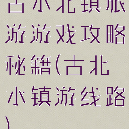 古水北镇旅游游戏攻略秘籍(古北水镇游线路)