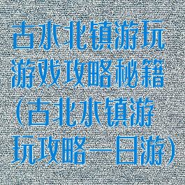 古水北镇游玩游戏攻略秘籍(古北水镇游玩攻略一日游)