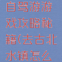 古水北镇自驾游游戏攻略秘籍(去古北水镇怎么玩)