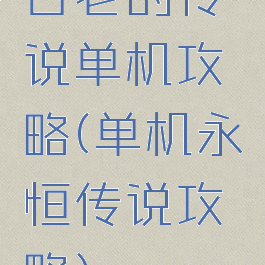 古老的传说单机攻略(单机永恒传说攻略)