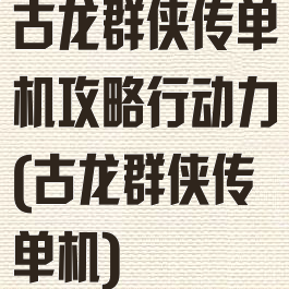 古龙群侠传单机攻略行动力(古龙群侠传单机)