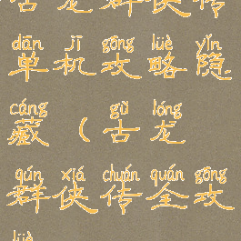 古龙群侠传单机攻略隐藏(古龙群侠传全攻略)