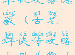 古龙群侠传单机攻略隐藏(古龙群侠传攻略及秘籍单机攻略)