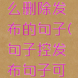 句子控怎么删除发布的句子(句子控发布句子可以赚钱吗)