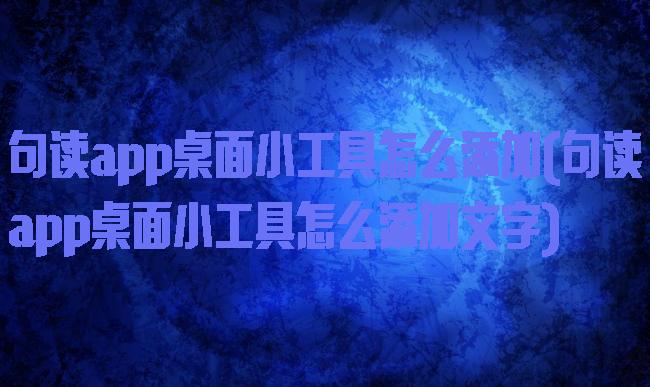 句读app桌面小工具怎么添加(句读app桌面小工具怎么添加文字)