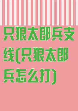 只狼太郎兵支线(只狼太郎兵怎么打)