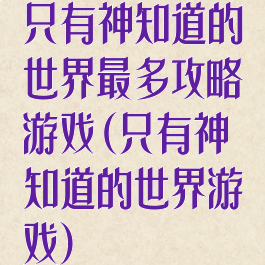 只有神知道的世界最多攻略游戏(只有神知道的世界游戏)