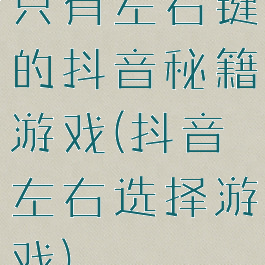 只有左右键的抖音秘籍游戏(抖音左右选择游戏)