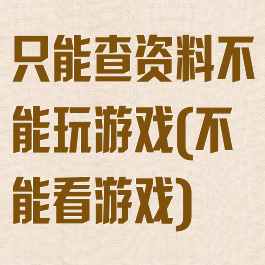 只能查资料不能玩游戏(不能看游戏)