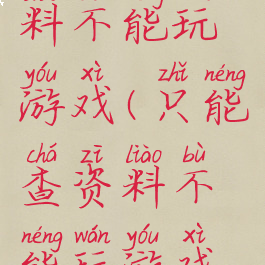 只能查资料不能玩游戏(只能查资料不能玩游戏怎么办)