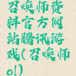 召唤师资料官方网站腾讯游戏(召唤师ol)