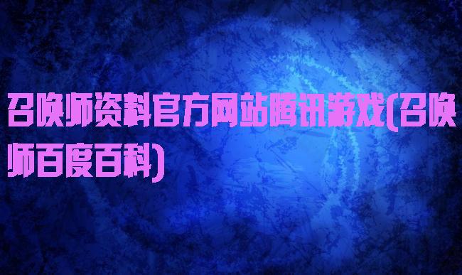 召唤师资料官方网站腾讯游戏(召唤师百度百科)