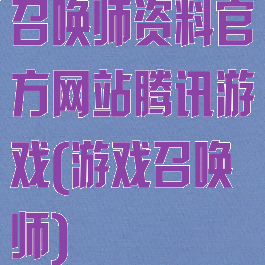 召唤师资料官方网站腾讯游戏(游戏召唤师)