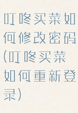 叮咚买菜如何修改密码(叮咚买菜如何重新登录)
