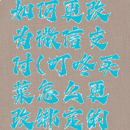 叮咚买菜如何更改为微信支付(叮咚买菜怎么更改绑定的手机)