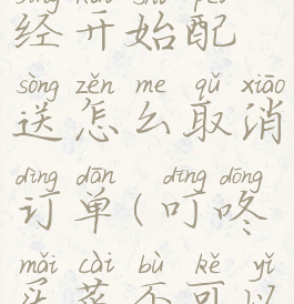 叮咚买菜已经开始配送怎么取消订单(叮咚买菜不可以取消吗)