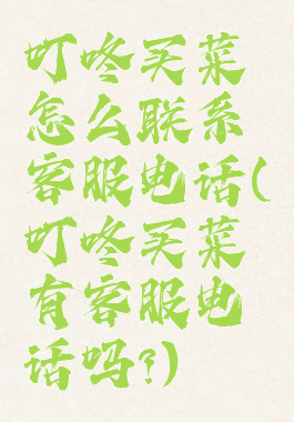 叮咚买菜怎么联系客服电话(叮咚买菜有客服电话吗?)