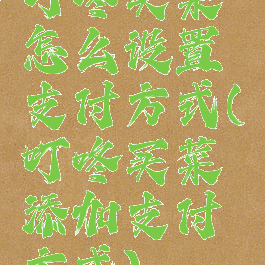 叮咚买菜怎么设置支付方式(叮咚买菜添加支付方式)