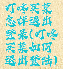 叮咚买菜怎样退出登录(叮咚买菜如何退出登陆)