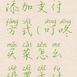 叮咚买菜添加支付方式(叮咚买菜怎么设置支付方式)