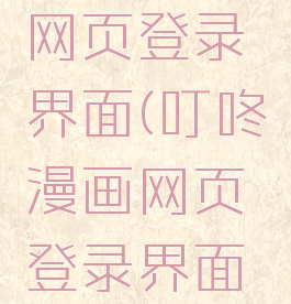 叮咚漫画网页登录界面(叮咚漫画网页登录界面怎么设置)