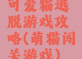 可爱猫逃脱游戏攻略(萌猫闯关游戏)