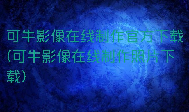 可牛影像在线制作官方下载(可牛影像在线制作照片下载)