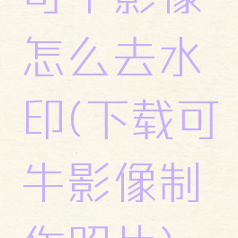 可牛影像怎么去水印(下载可牛影像制作照片)