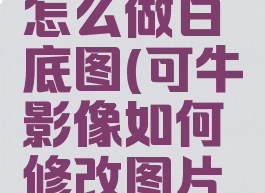 可牛影像怎么做白底图(可牛影像如何修改图片文字)